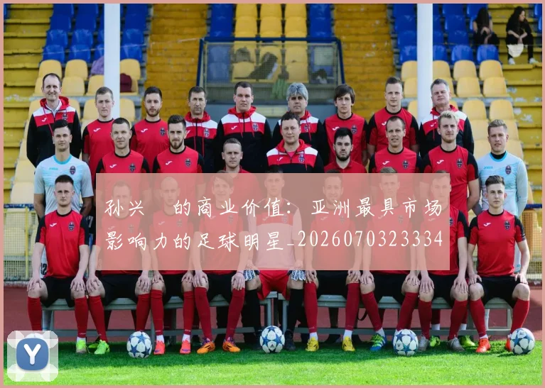 孙兴慜的商业价值:亚洲最具市场影响力的足球明星_20260703233340