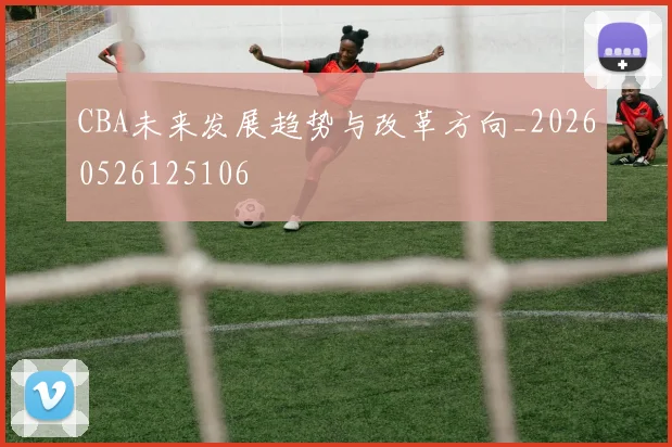 CBA未来发展趋势与改革方向_20260526125106