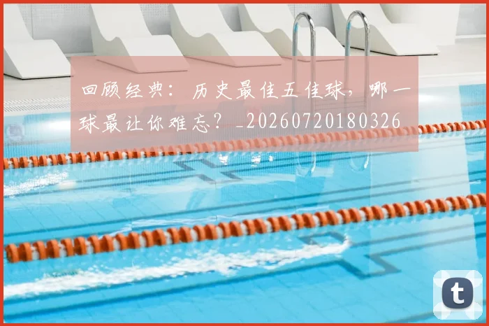 回顾经典：历史最佳五佳球，哪一球最让你难忘？_20260720180326