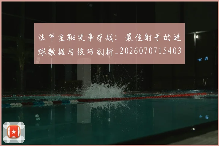 法甲金靴奖争夺战：最佳射手的进球数据与技巧剖析_20260707154033