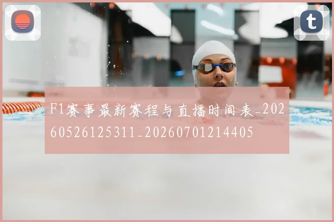 F1赛事最新赛程与直播时间表_20260526125311_20260701214405