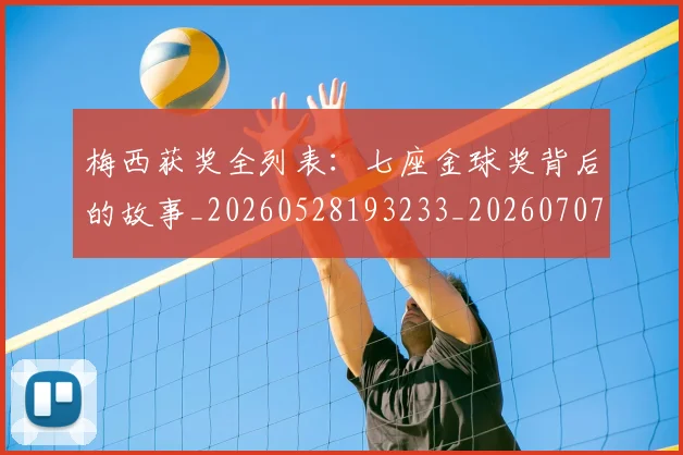 梅西获奖全列表：七座金球奖背后的故事_20260528193233_20260707145234