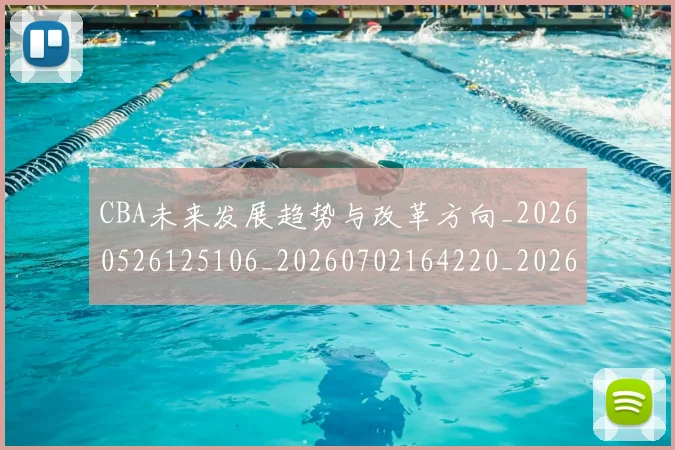 CBA未来发展趋势与改革方向_20260526125106_20260702164220_20260712045627