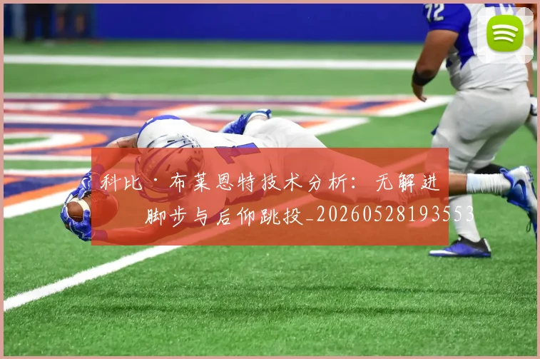 科比·布莱恩特技术分析：无解进攻脚步与后仰跳投_20260528193553_20260708194955