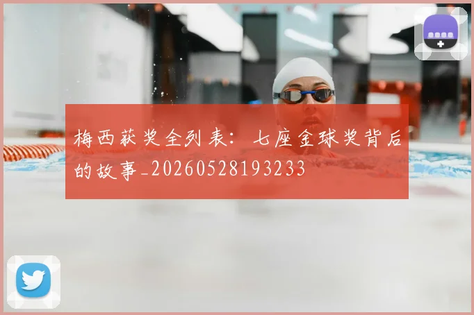 梅西获奖全列表:七座金球奖背后的故事_20260528193233