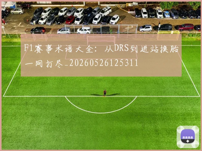 F1赛事术语大全：从DRS到进站换胎一网打尽_20260526125311