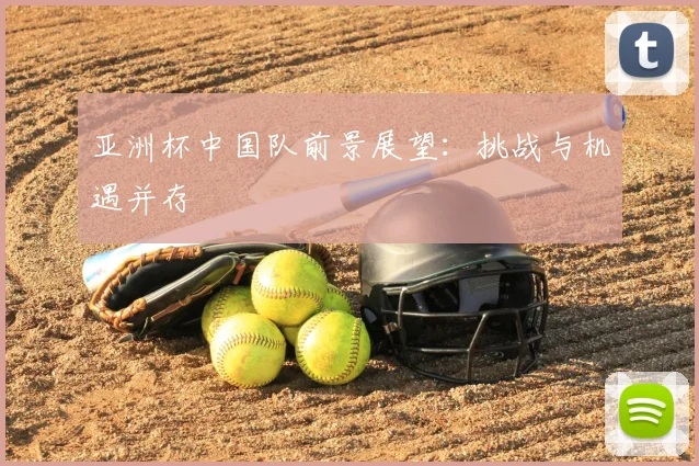 亚洲杯中国队前景展望：挑战与机遇并存