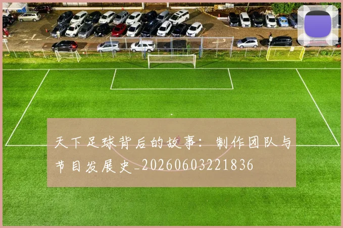 天下足球背后的故事：制作团队与节目发展史_20260603221836