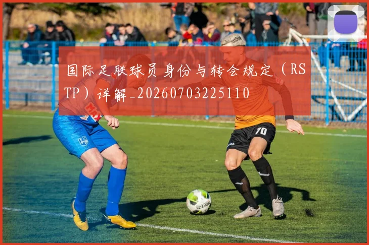 国际足联球员身份与转会规定(RSTP)详解_20260703225110