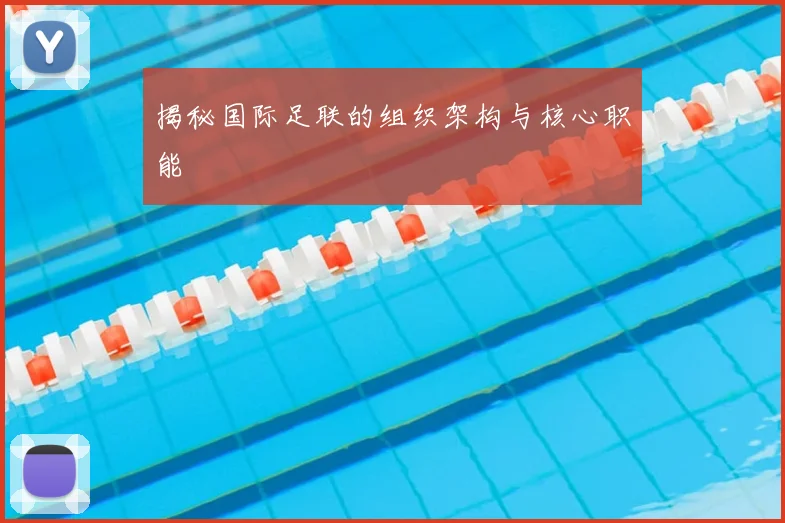 揭秘国际足联的组织架构与核心职能