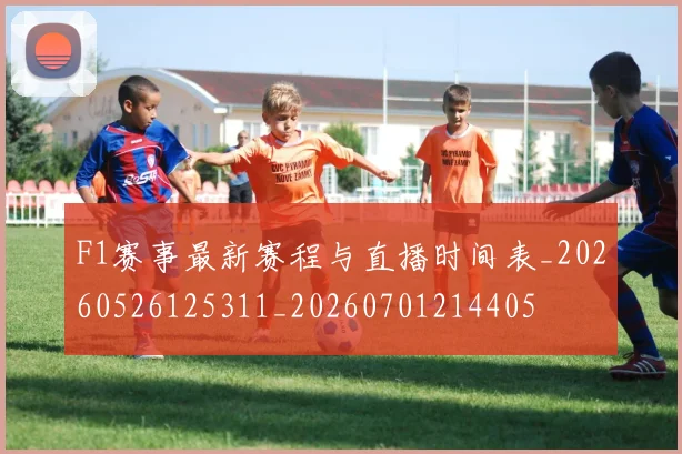 F1赛事最新赛程与直播时间表_20260526125311_20260701214405