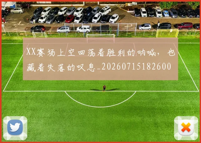 XX赛场上空回荡着胜利的呐喊，也藏着失落的叹息_20260715182600