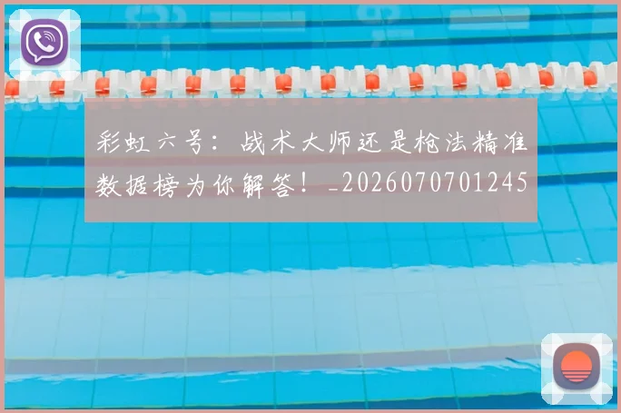 彩虹六号:战术大师还是枪法精准数据榜为你解答!_20260707012457