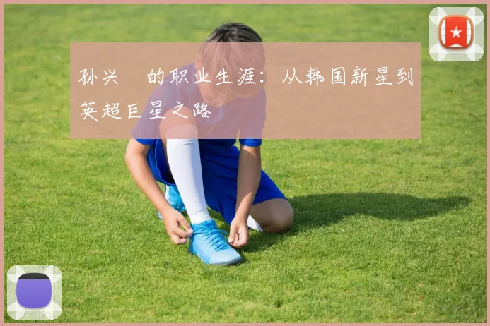 孙兴慜的职业生涯：从韩国新星到英超巨星之路