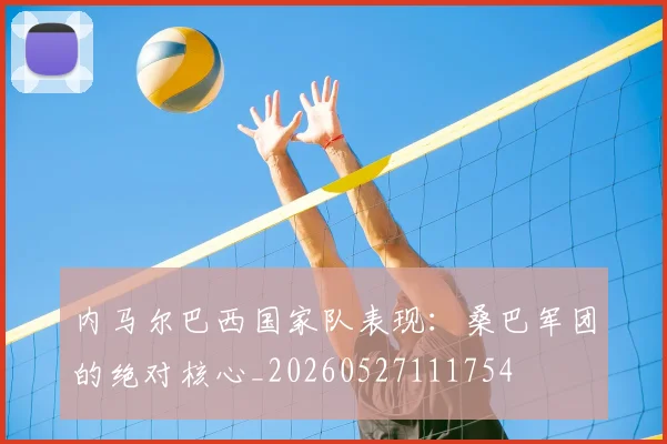 内马尔巴西国家队表现:桑巴军团的绝对核心_20260527111754