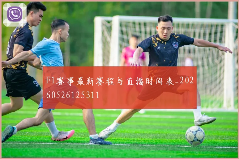 F1赛事最新赛程与直播时间表_20260526125311