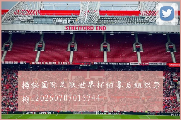 揭秘国际足联世界杯的幕后组织架构_20260707015744