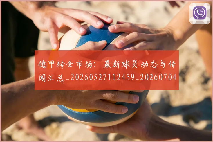 德甲转会市场:最新球员动态与传闻汇总_20260527112459_20260704173743