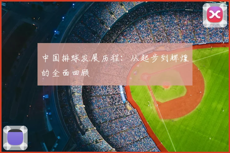 中国排球发展历程:从起步到辉煌的全面回顾