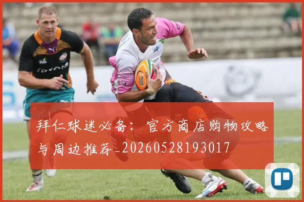 拜仁球迷必备:官方商店购物攻略与周边推荐_20260528193017