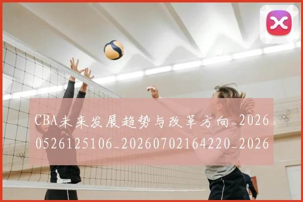 CBA未来发展趋势与改革方向_20260526125106_20260702164220_20260712045627