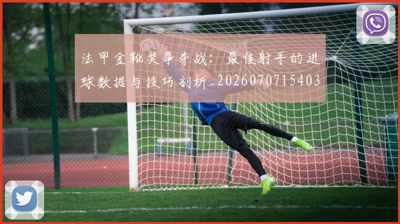 法甲金靴奖争夺战：最佳射手的进球数据与技巧剖析_20260707154033
