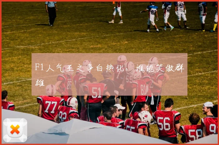 F1人气王之争白热化，谁能笑傲群雄